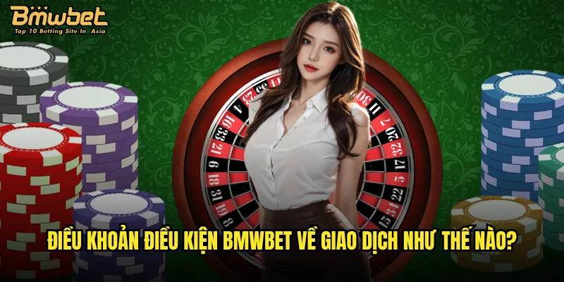 Điều khoản điều kiện Bmwbet có gì cần lưu ý? 2 Điều khoản điều kiện Bmwbet về giao dịch như thế nào?