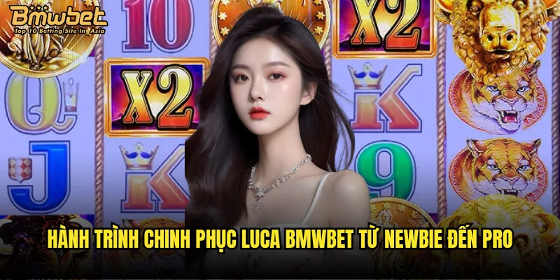 Luca Bmwbet có phải là câu chuyện cổ tích hiện đại? 3 Hành trình chinh phục Luca Bmwbet từ newbie đến pro