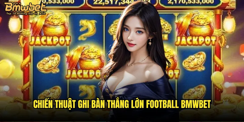 Football Bmwbet có thể biến bạn thành triệu phú qua đêm? 3 Chiến thuật ghi bàn thắng lớn Football Bmwbet