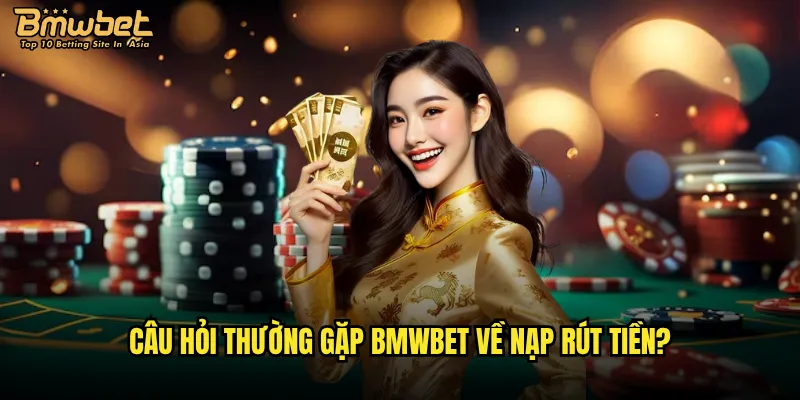 Những câu hỏi thường gặp về Bmwbet được quan tâm nhất? 2 Câu hỏi thường gặp Bmwbet về nạp rút tiền?