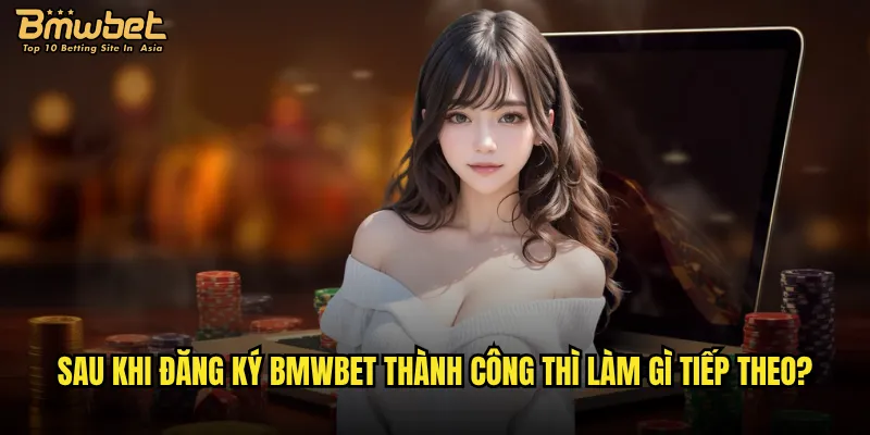 Đăng ký Bmwbet có khó khăn không và cần lưu ý gì? 3 Sau khi đăng ký Bmwbet thành công thì làm gì tiếp theo?