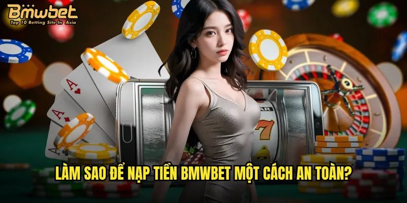 Nạp tiền Bmwbet có những phương thức nào thuận tiện nhất? 2 Làm sao để nạp tiền Bmwbet một cách an toàn?