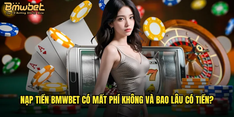 Nạp tiền Bmwbet có những phương thức nào thuận tiện nhất? 3 Nạp tiền Bmwbet có mất phí không và bao lâu có tiền?