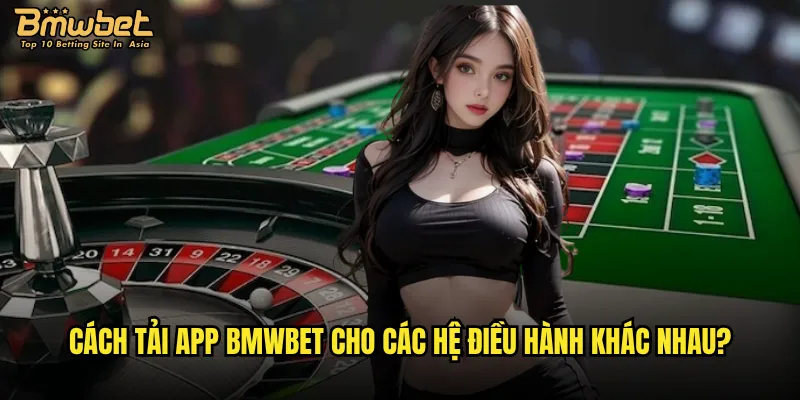 Tải app Bmwbet có ưu điểm gì so với chơi trên web? 2 Cách tải app Bmwbet cho các hệ điều hành khác nhau?