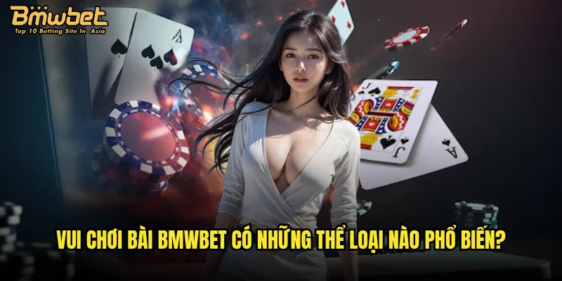 Vui chơi bài Bmwbet có những trò gì hấp dẫn nhất? 3 Vui chơi bài Bmwbet có những thể loại nào phổ biến?