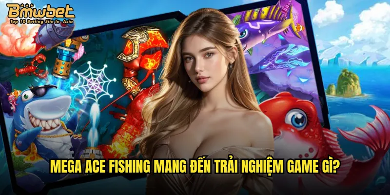 Mega Ace Fishing tại Bmwbet có xứng đáng với sự đầu tư? 2 Mega Ace Fishing mang đến trải nghiệm game gì?