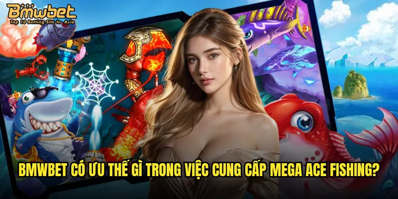 Mega Ace Fishing tại Bmwbet có xứng đáng với sự đầu tư? 3 Bmwbet có ưu thế gì trong việc cung cấp Mega Ace Fishing?
