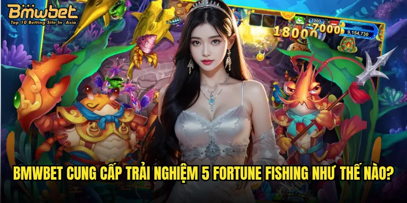 Liệu 5 Fortune Fishing Bmwbet có mang lại may mắn cho người chơi? 3 Bmwbet cung cấp trải nghiệm 5 Fortune Fishing như thế nào?